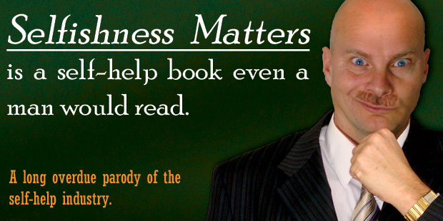 Selfishness Matters is a self-help book even a man would read. A long overdue parody of the self-help industry.